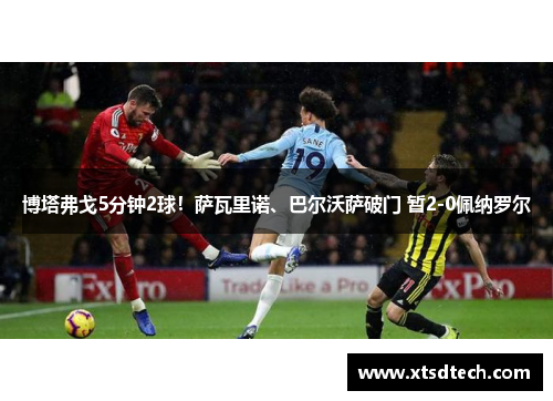 博塔弗戈5分钟2球！萨瓦里诺、巴尔沃萨破门 暂2-0佩纳罗尔