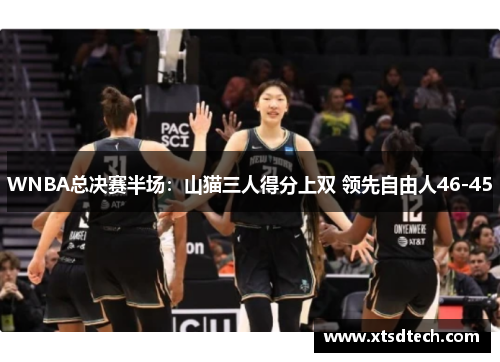 WNBA总决赛半场：山猫三人得分上双 领先自由人46-45