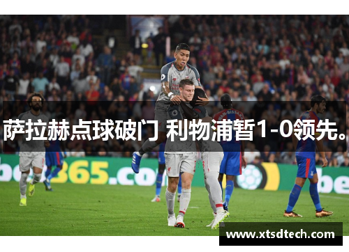 萨拉赫点球破门 利物浦暂1-0领先。