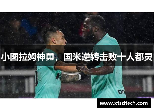 小图拉姆神勇，国米逆转击败十人都灵