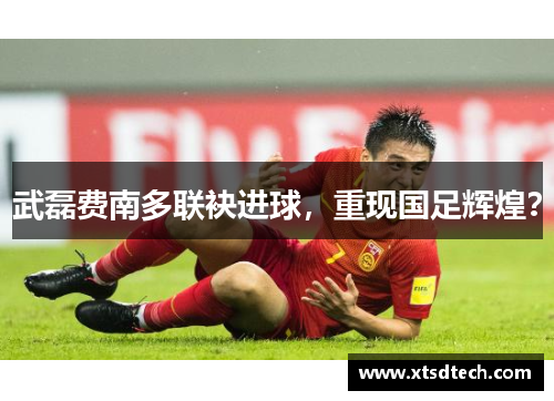 武磊费南多联袂进球，重现国足辉煌？
