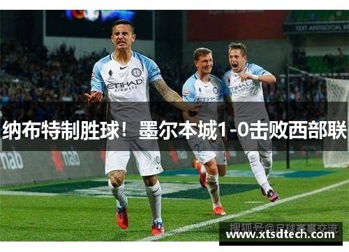 纳布特制胜球！墨尔本城1-0击败西部联