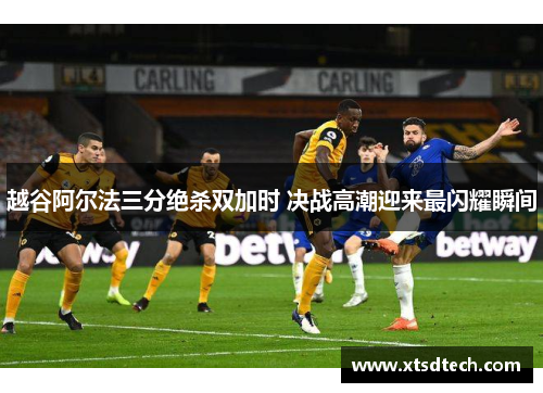 越谷阿尔法三分绝杀双加时 决战高潮迎来最闪耀瞬间