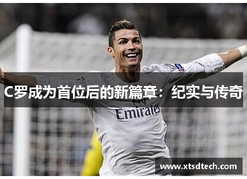 C罗成为首位后的新篇章：纪实与传奇