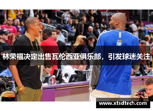 林荣福决定出售瓦伦西亚俱乐部，引发球迷关注