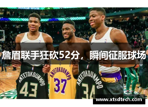 詹眉联手狂砍52分，瞬间征服球场